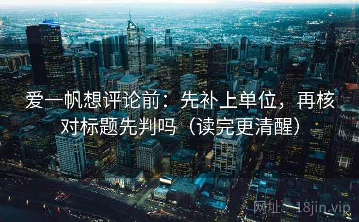 爱一帆想评论前：先补上单位，再核对标题先判吗（读完更清醒）