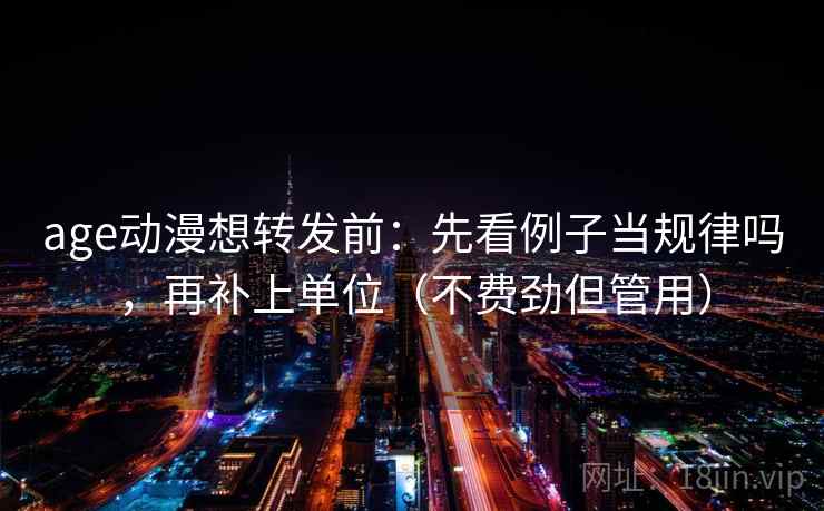 age动漫想转发前：先看例子当规律吗，再补上单位（不费劲但管用）