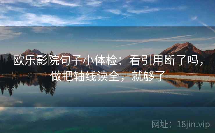 欧乐影院句子小体检：看引用断了吗，做把轴线读全，就够了