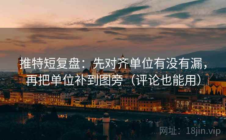 推特短复盘：先对齐单位有没有漏，再把单位补到图旁（评论也能用）