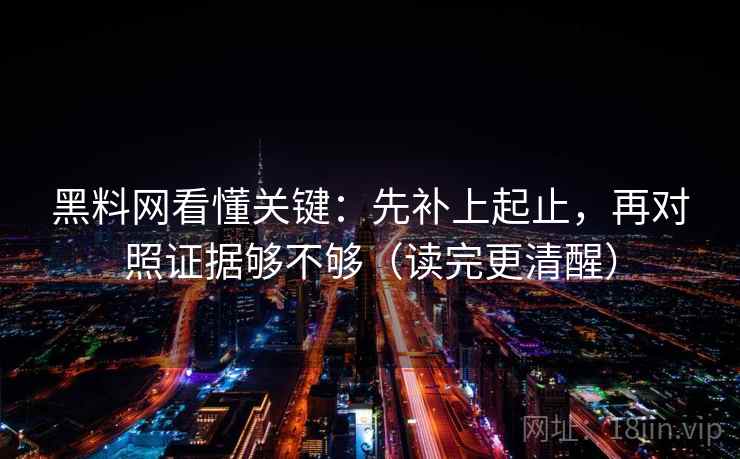 黑料网看懂关键：先补上起止，再对照证据够不够（读完更清醒）