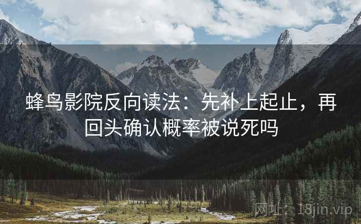 蜂鸟影院反向读法：先补上起止，再回头确认概率被说死吗