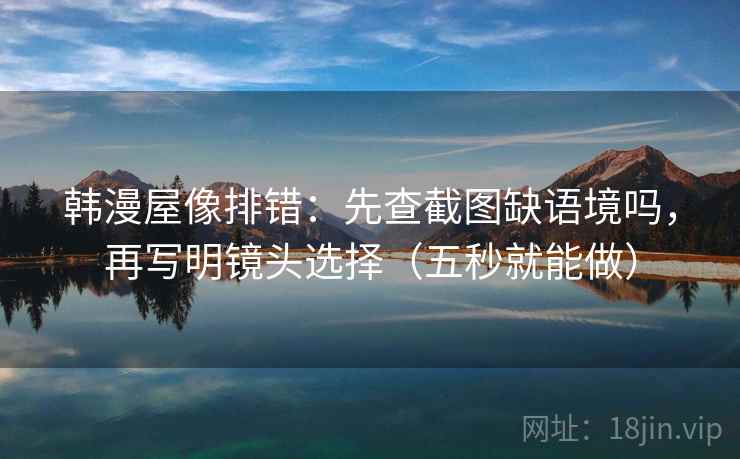 韩漫屋像排错：先查截图缺语境吗，再写明镜头选择（五秒就能做）