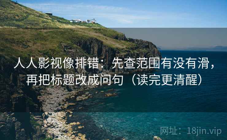 人人影视像排错:先查范围有没有滑,再把标题改成问句(读完更清醒) 人人影视像排错:先查范围有没有滑,再把标题改成问句(读完更清醒)