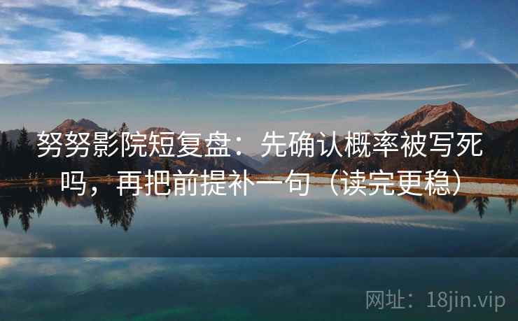 努努影院短复盘：先确认概率被写死吗，再把前提补一句（读完更稳）