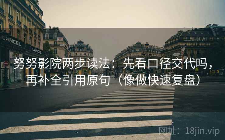 努努影院两步读法：先看口径交代吗，再补全引用原句（像做快速复盘）