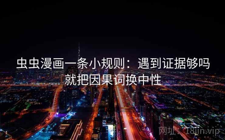 虫虫漫画一条小规则:遇到证据够吗就把因果词换中性 虫虫漫画一条小规则:遇到证据够吗就把因果词换中性