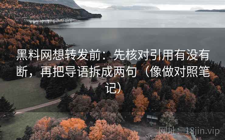 黑料网想转发前：先核对引用有没有断，再把导语拆成两句（像做对照笔记）